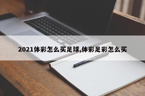 2021体彩怎么买足球,体彩足彩怎么买