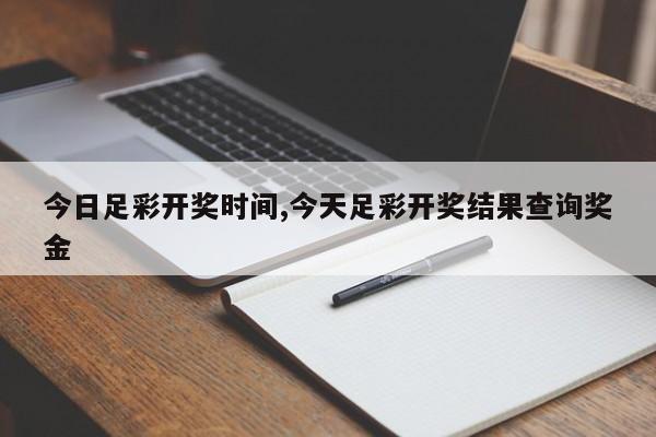 今日足彩开奖时间,今天足彩开奖结果查询奖金