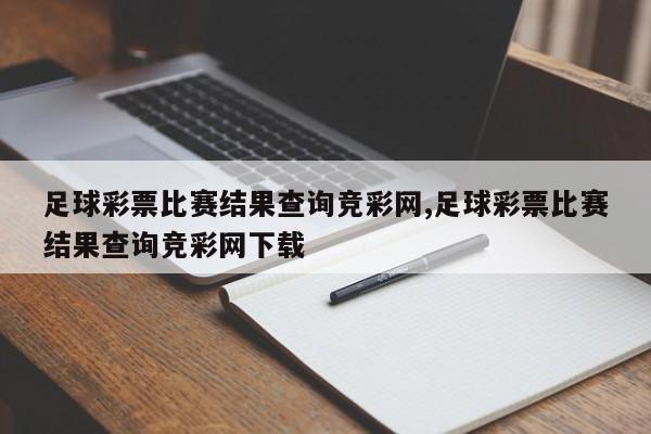 足球彩票比赛结果查询竞彩网,足球彩票比赛结果查询竞彩网下载