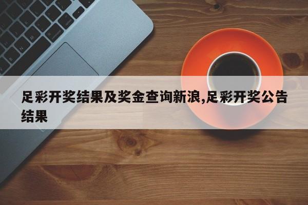 足彩开奖结果及奖金查询新浪,足彩开奖公告结果