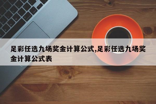 足彩任选九场奖金计算公式,足彩任选九场奖金计算公式表