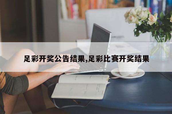 足彩开奖公告结果,足彩比赛开奖结果