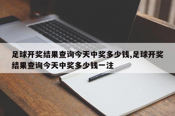 足球开奖结果查询今天中奖多少钱,足球开奖结果查询今天中奖多少钱一注
