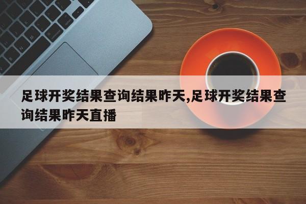 足球开奖结果查询结果昨天,足球开奖结果查询结果昨天直播