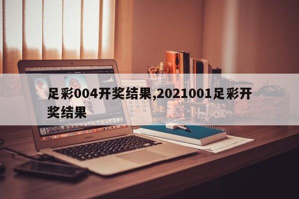 足彩004开奖结果,2021001足彩开奖结果