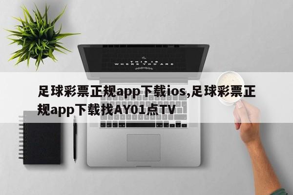 足球彩票正规app下载ios,足球彩票正规app下载找AY01点TV