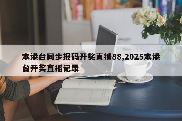 本港台同步报码开奖直播88,2025本港台开奖直播记录