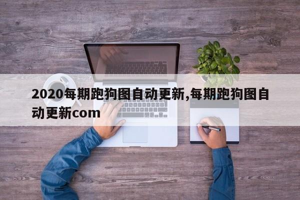 2020每期跑狗图自动更新,每期跑狗图自动更新com
