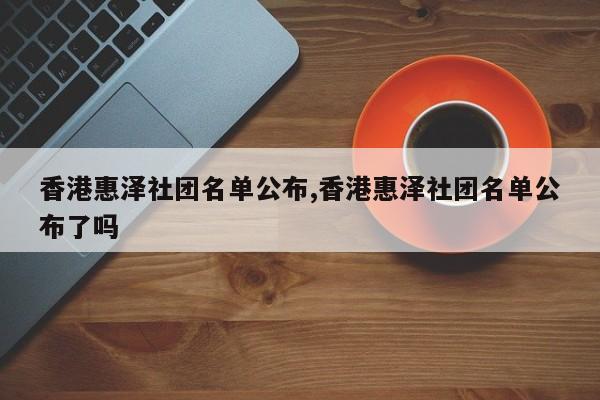 香港惠泽社团名单公布,香港惠泽社团名单公布了吗