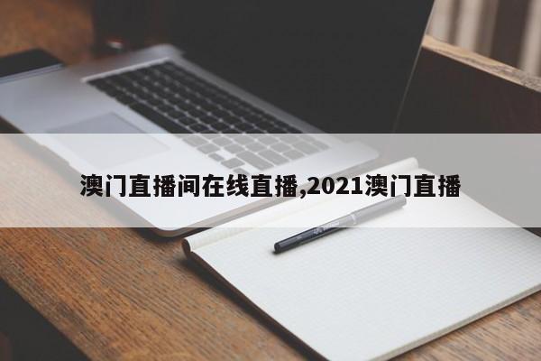 澳门直播间在线直播,2021澳门直播