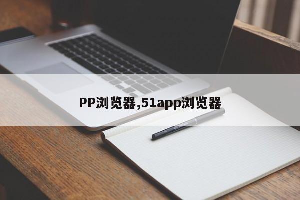 PP浏览器,51app浏览器